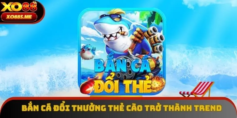 Bắn cá đổi thưởng thẻ cào trở thành trend