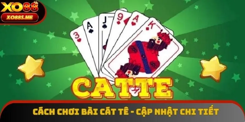 Cách Chơi Bài Cát Tê - Lưu Ngay Những Kiến Thức Trọng Tâm