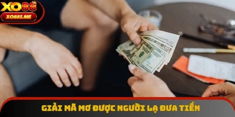 Ngủ mơ thấy được người lạ cho tiền báo hiệu rằng bạn là một người bị lệ thuộc
